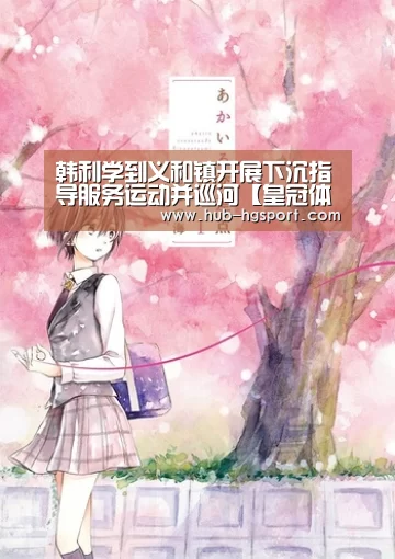 韩利学到义和镇开展下沉指导服务运动并巡河【皇冠体育app】(图1) 皇冠体育